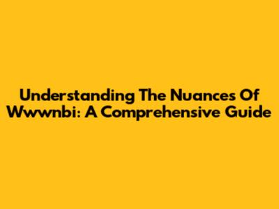 Understanding The Nuances Of Wwwnbi: A Comprehensive Guide
