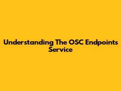 Understanding The OSC Endpoints Service