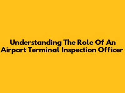Understanding The Role Of An Airport Terminal Inspection Officer
