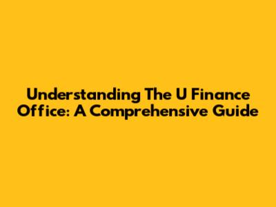 Understanding The U Finance Office: A Comprehensive Guide