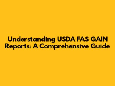 Understanding USDA FAS GAIN Reports: A Comprehensive Guide