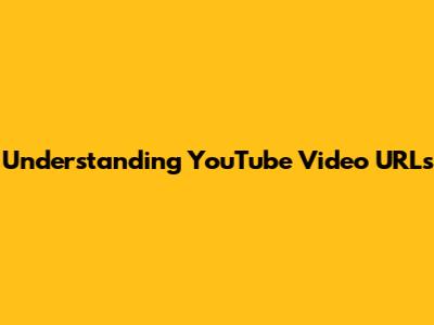 Understanding YouTube Video URLs