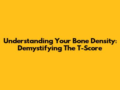 Understanding Your Bone Density: Demystifying The T-Score