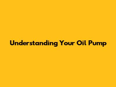 Understanding Your Oil Pump