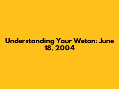 Understanding Your Weton: June 18, 2004