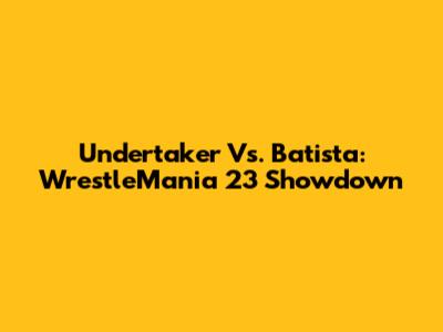 Undertaker Vs. Batista: WrestleMania 23 Showdown