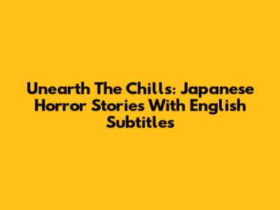Unearth The Chills: Japanese Horror Stories With English Subtitles