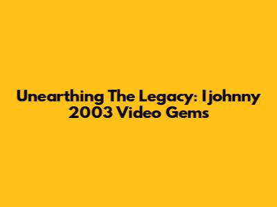 Unearthing The Legacy: Ijohnny 2003 Video Gems