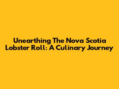Unearthing The Nova Scotia Lobster Roll: A Culinary Journey