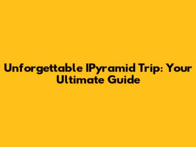 Unforgettable IPyramid Trip: Your Ultimate Guide