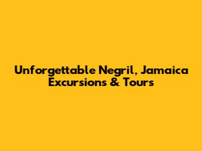 Unforgettable Negril, Jamaica Excursions & Tours