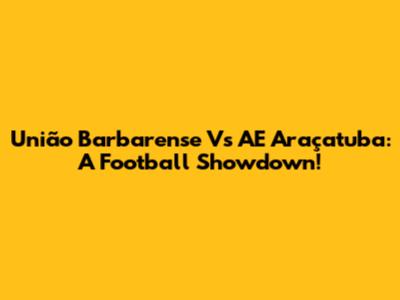 União Barbarense Vs AE Araçatuba: A Football Showdown!