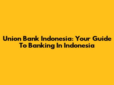 Union Bank Indonesia: Your Guide To Banking In Indonesia