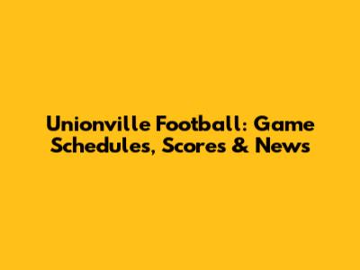 Unionville Football: Game Schedules, Scores & News