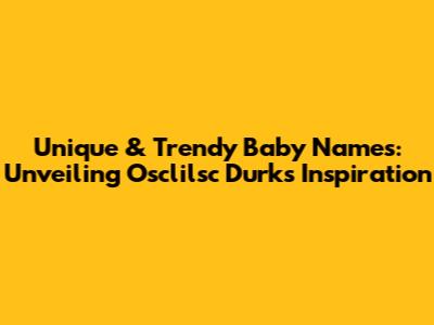 Unique & Trendy Baby Names: Unveiling Osclilsc Durk's Inspiration