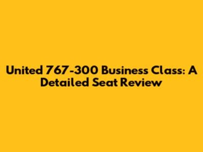 United 767-300 Business Class: A Detailed Seat Review
