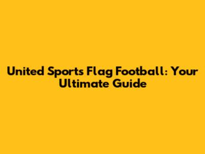 United Sports Flag Football: Your Ultimate Guide