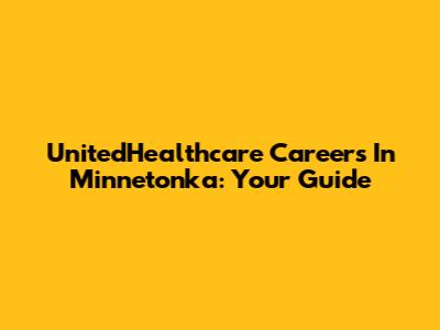 UnitedHealthcare Careers In Minnetonka: Your Guide