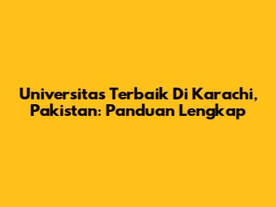 Universitas Terbaik Di Karachi, Pakistan: Panduan Lengkap