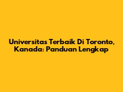 Universitas Terbaik Di Toronto, Kanada: Panduan Lengkap