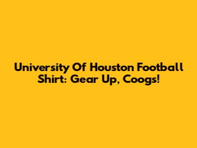 University Of Houston Football Shirt: Gear Up, Coogs!