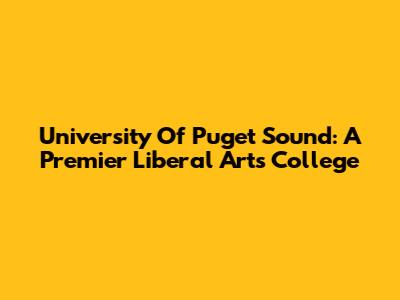 University Of Puget Sound: A Premier Liberal Arts College