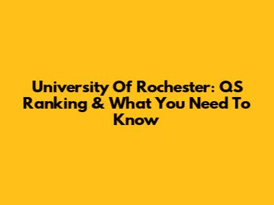 University Of Rochester: QS Ranking & What You Need To Know