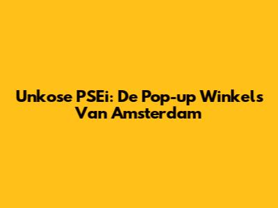 Unkose PSEi: De Pop-up Winkels Van Amsterdam