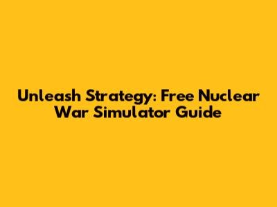 Unleash Strategy: Free Nuclear War Simulator Guide