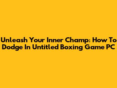 Unleash Your Inner Champ: How To Dodge In Untitled Boxing Game PC