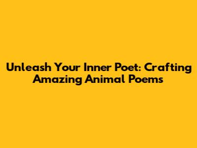 Unleash Your Inner Poet: Crafting Amazing Animal Poems