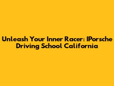 Unleash Your Inner Racer: IPorsche Driving School California