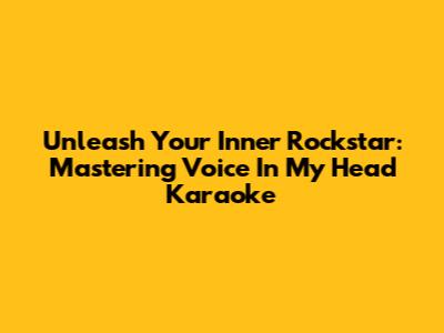 Unleash Your Inner Rockstar: Mastering 'Voice In My Head' Karaoke