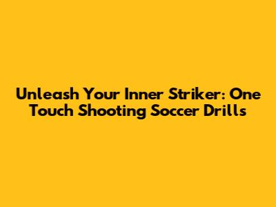 Unleash Your Inner Striker: One Touch Shooting Soccer Drills