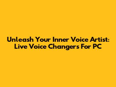 Unleash Your Inner Voice Artist: Live Voice Changers For PC