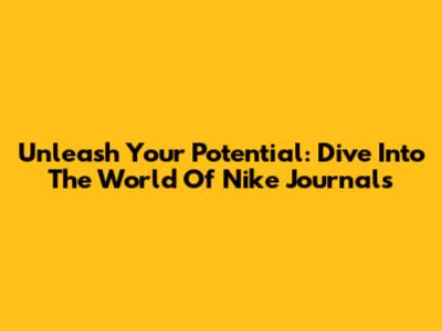 Unleash Your Potential: Dive Into The World Of Nike Journals