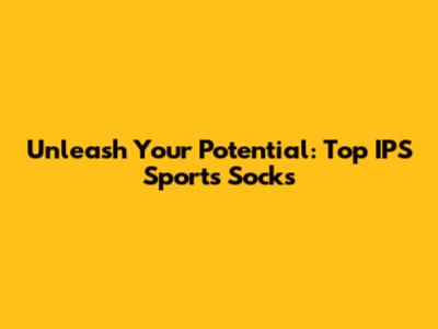 Unleash Your Potential: Top IPS Sports Socks