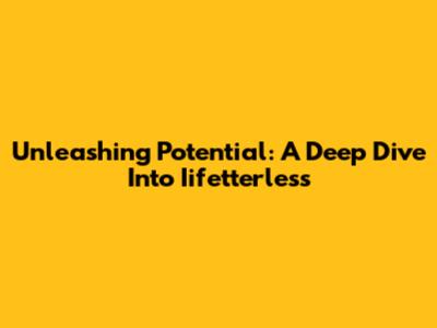 Unleashing Potential: A Deep Dive Into Iifetterless