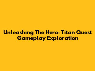Unleashing The Hero: Titan Quest Gameplay Exploration