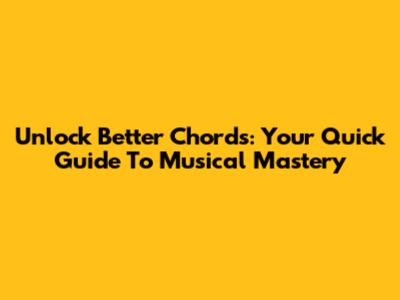 Unlock Better Chords: Your Quick Guide To Musical Mastery