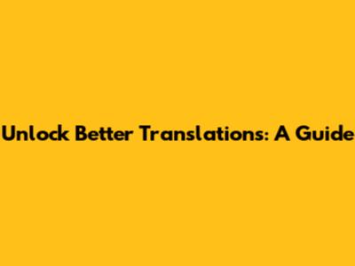 Unlock Better Translations: A Guide