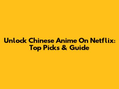 Unlock Chinese Anime On Netflix: Top Picks & Guide