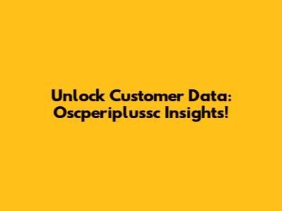 Unlock Customer Data: Oscperiplussc Insights!