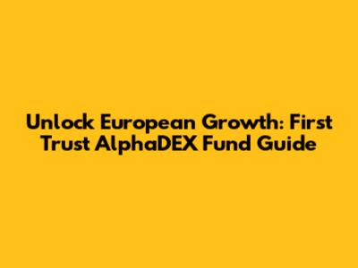 Unlock European Growth: First Trust AlphaDEX Fund Guide