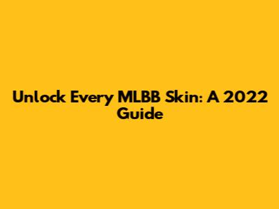 Unlock Every MLBB Skin: A 2022 Guide