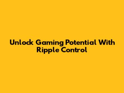 Unlock Gaming Potential With Ripple Control