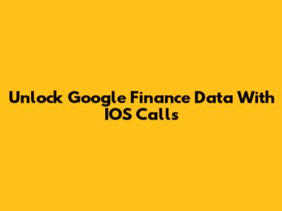 Unlock Google Finance Data With IOS Calls