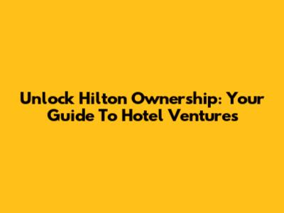 Unlock Hilton Ownership: Your Guide To Hotel Ventures