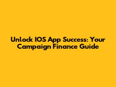 Unlock IOS App Success: Your Campaign Finance Guide