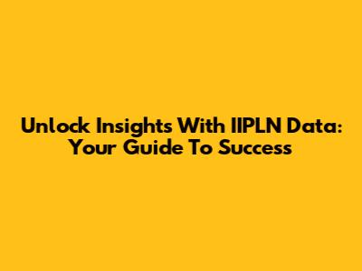 Unlock Insights With IIPLN Data: Your Guide To Success